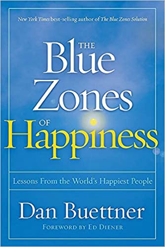 The blue zones of happiness: Lessons From the World’s Happiest People by Dan Buettner